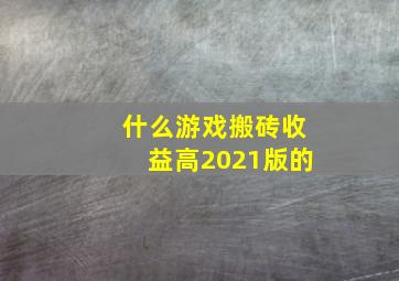 什么游戏搬砖收益高2021版的