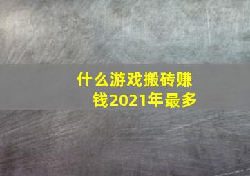 什么游戏搬砖赚钱2021年最多