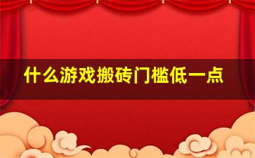 什么游戏搬砖门槛低一点