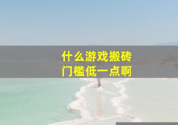 什么游戏搬砖门槛低一点啊