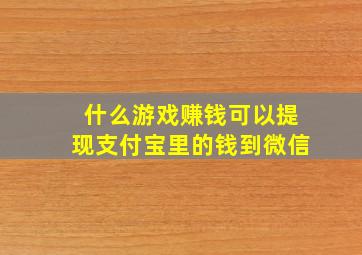 什么游戏赚钱可以提现支付宝里的钱到微信