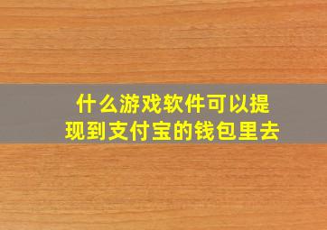 什么游戏软件可以提现到支付宝的钱包里去