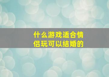 什么游戏适合情侣玩可以结婚的