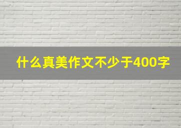 什么真美作文不少于400字