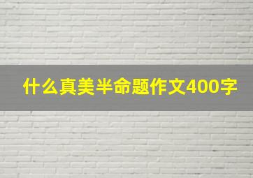 什么真美半命题作文400字