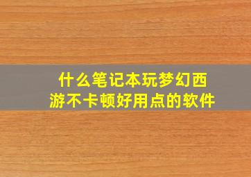 什么笔记本玩梦幻西游不卡顿好用点的软件