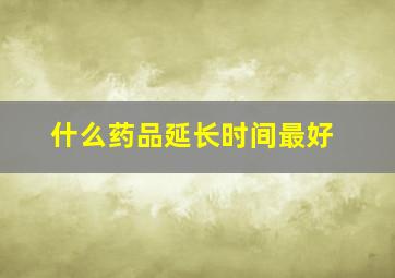 什么药品延长时间最好