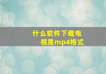 什么软件下载电视是mp4格式