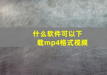 什么软件可以下载mp4格式视频