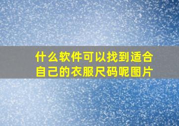 什么软件可以找到适合自己的衣服尺码呢图片