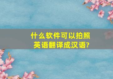 什么软件可以拍照英语翻译成汉语?