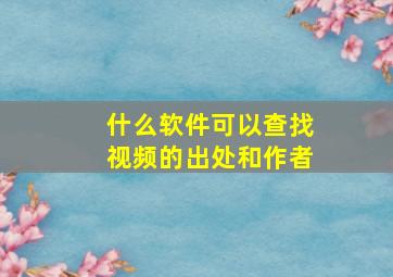 什么软件可以查找视频的出处和作者