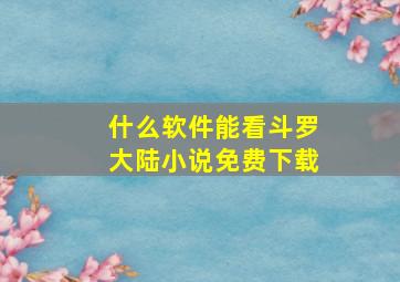 什么软件能看斗罗大陆小说免费下载