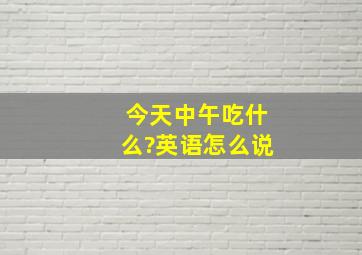 今天中午吃什么?英语怎么说