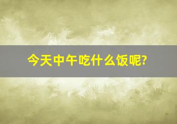 今天中午吃什么饭呢?