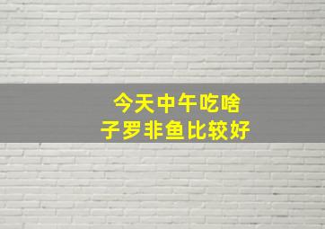 今天中午吃啥子罗非鱼比较好