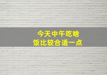 今天中午吃啥饭比较合适一点