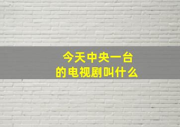 今天中央一台的电视剧叫什么