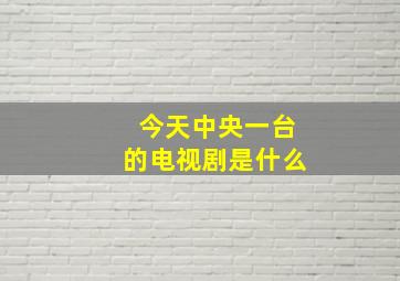 今天中央一台的电视剧是什么