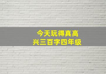 今天玩得真高兴三百字四年级