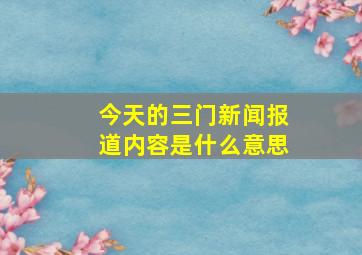 今天的三门新闻报道内容是什么意思