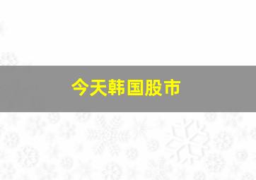 今天韩国股市