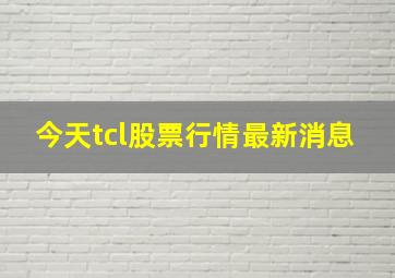 今天tcl股票行情最新消息