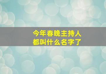 今年春晚主持人都叫什么名字了