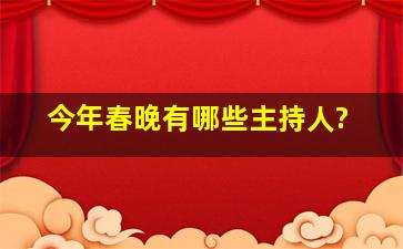 今年春晚有哪些主持人?