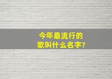 今年最流行的歌叫什么名字?