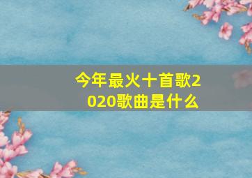 今年最火十首歌2020歌曲是什么