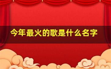 今年最火的歌是什么名字