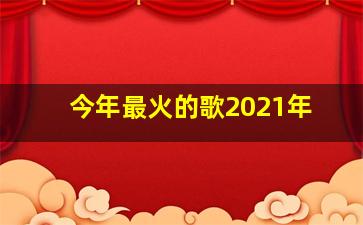 今年最火的歌2021年