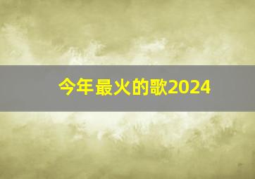 今年最火的歌2024