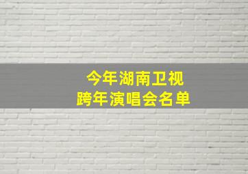 今年湖南卫视跨年演唱会名单