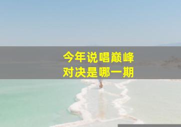 今年说唱巅峰对决是哪一期