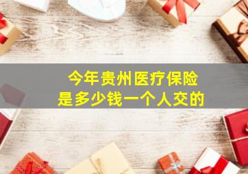 今年贵州医疗保险是多少钱一个人交的