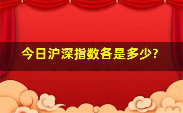 今日沪深指数各是多少?