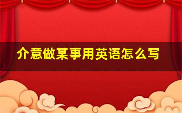 介意做某事用英语怎么写