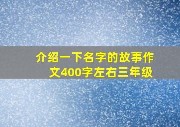 介绍一下名字的故事作文400字左右三年级