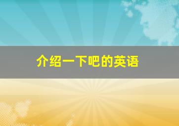 介绍一下吧的英语