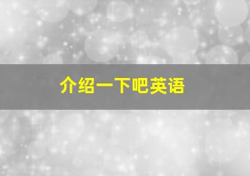 介绍一下吧英语