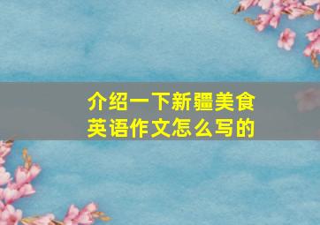 介绍一下新疆美食英语作文怎么写的