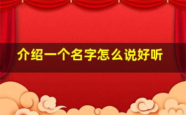 介绍一个名字怎么说好听