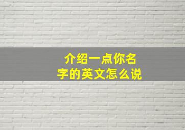 介绍一点你名字的英文怎么说