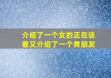 介绍了一个女的正在谈着又介绍了一个男朋友