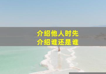 介绍他人时先介绍谁还是谁