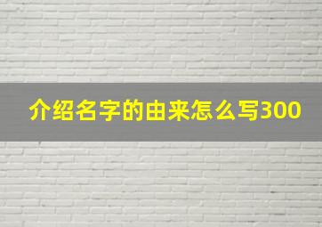 介绍名字的由来怎么写300