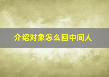 介绍对象怎么回中间人