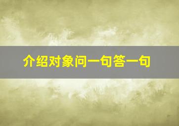 介绍对象问一句答一句